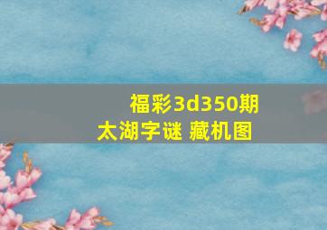 福彩3d350期太湖字谜 藏机图